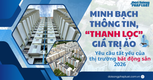 Minh bạch thông tin, "thanh lọc" giá trị ảo - Yêu cầu tất yếu của thị trường bất động sản 2026